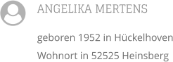 ANGELIKA MERTENS geboren 1952 in Hckelhoven Wohnort in 52525 Heinsberg 